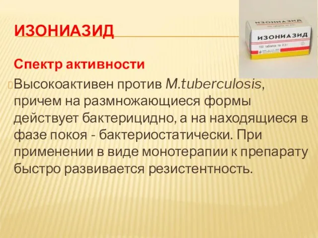 ИЗОНИАЗИД Спектр активности Высокоактивен против M.tuberculosis, причем на размножающиеся формы действует