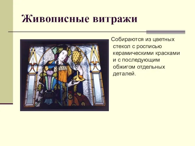 Живописные витражи Собираются из цветных стекол с росписью керамическими красками и с последующим обжигом отдельных деталей.