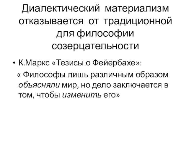 Диалектический материализм отказывается от традиционной для философии созерцательности К.Маркс «Тезисы о