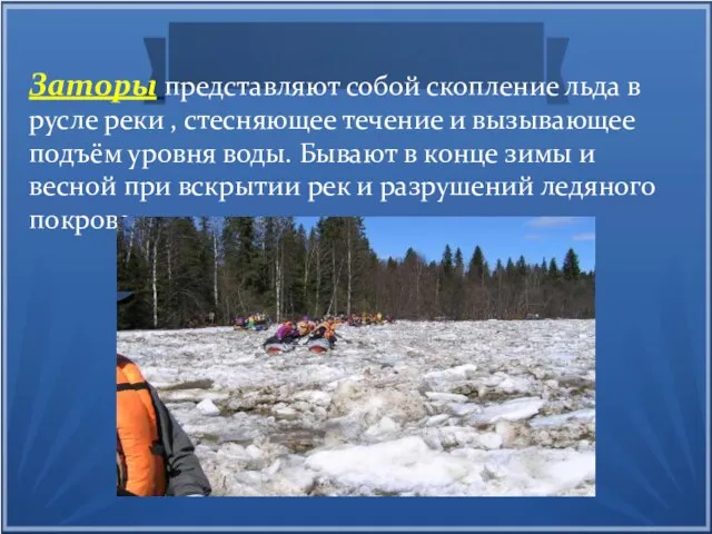 Заторы представляют собой скопление льда в русле реки , стесняющее течение