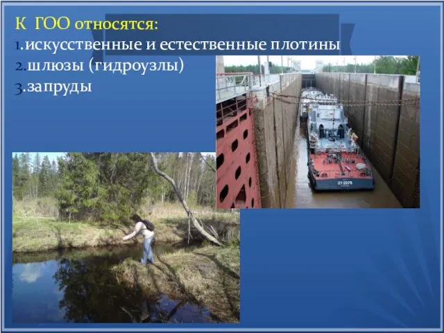 К ГОО относятся: 1.искусственные и естественные плотины 2.шлюзы (гидроузлы) 3.запруды