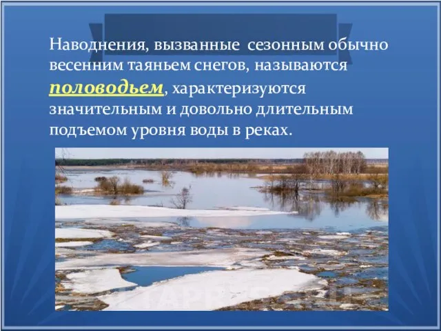 Наводнения, вызванные сезонным обычно весенним таяньем снегов, называются половодьем, характеризуются значительным