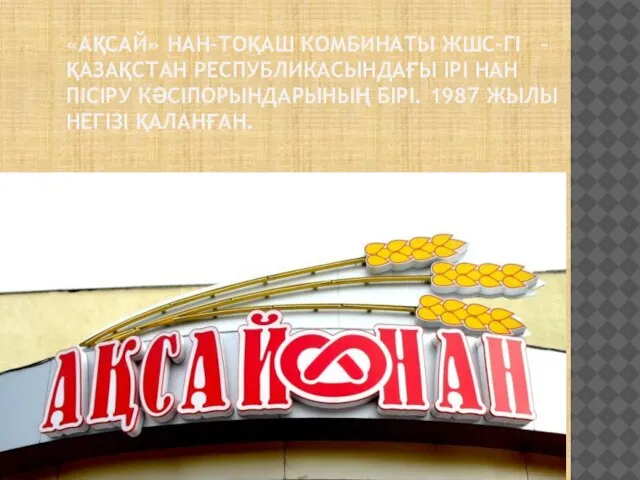 «АҚСАЙ» НАН-ТОҚАШ КОМБИНАТЫ ЖШС-ГІ – ҚАЗАҚСТАН РЕСПУБЛИКАСЫНДАҒЫ ІРІ НАН ПІСІРУ КӘСІПОРЫНДАРЫНЫҢ БІРІ. 1987 ЖЫЛЫ НЕГІЗІ ҚАЛАНҒАН.