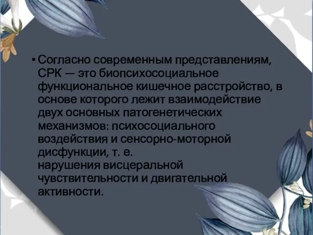 Согласно современным представлениям, СРК — это биопсихосоциальное функциональное кишечное расстройство, в