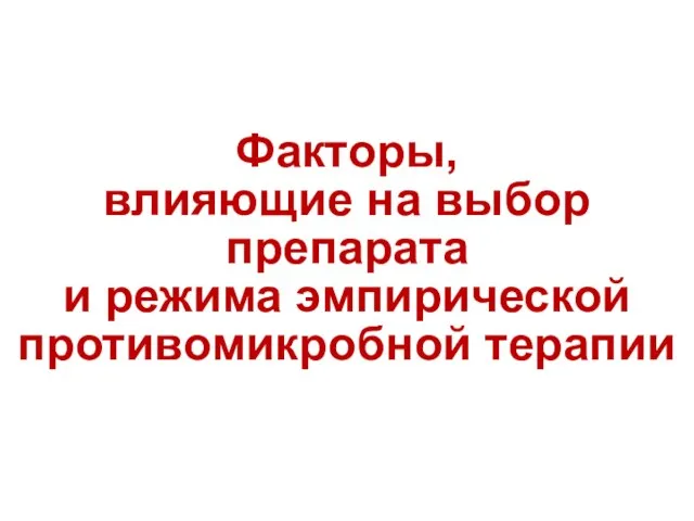 Факторы, влияющие на выбор препарата и режима эмпирической противомикробной терапии