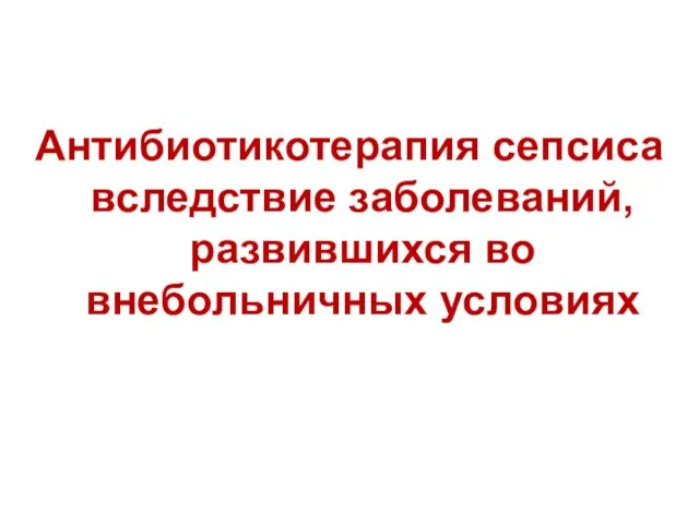 Антибиотикотерапия сепсиса вследствие заболеваний, развившихся во внебольничных условиях