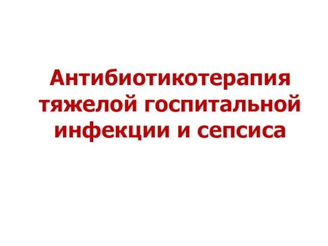 Антибиотикотерапия тяжелой госпитальной инфекции и сепсиса