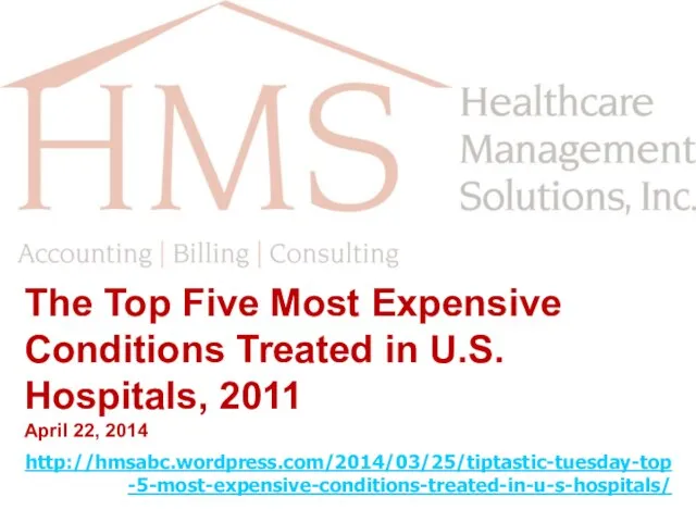 The Top Five Most Expensive Conditions Treated in U.S. Hospitals, 2011 April 22, 2014 http://hmsabc.wordpress.com/2014/03/25/tiptastic-tuesday-top-5-most-expensive-conditions-treated-in-u-s-hospitals/