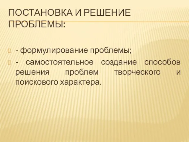 ПОСТАНОВКА И РЕШЕНИЕ ПРОБЛЕМЫ: - формулирование проблемы; - самостоятельное создание способов