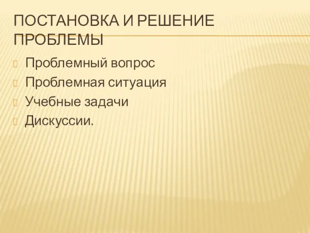 ПОСТАНОВКА И РЕШЕНИЕ ПРОБЛЕМЫ Проблемный вопрос Проблемная ситуация Учебные задачи Дискуссии.