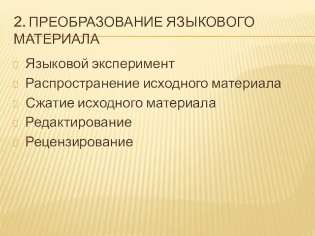 2. ПРЕОБРАЗОВАНИЕ ЯЗЫКОВОГО МАТЕРИАЛА Языковой эксперимент Распространение исходного материала Сжатие исходного материала Редактирование Рецензирование