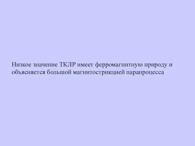 Низкое значение ТКЛР имеет ферромагнитную природу и объясняется большой магнитострикцией парапроцесса