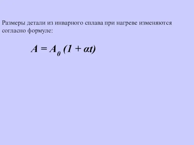 Размеры детали из инварного сплава при нагреве изменяются согласно формуле: А = А0 (1 + αt)