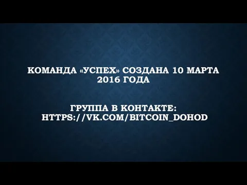 КОМАНДА «УСПЕХ» СОЗДАНА 10 МАРТА 2016 ГОДА ГРУППА В КОНТАКТЕ: HTTPS://VK.COM/BITCOIN_DOHOD