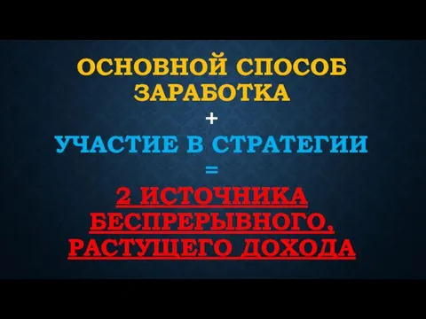 ОСНОВНОЙ СПОСОБ ЗАРАБОТКА + УЧАСТИЕ В СТРАТЕГИИ = 2 ИСТОЧНИКА БЕСПРЕРЫВНОГО, РАСТУЩЕГО ДОХОДА