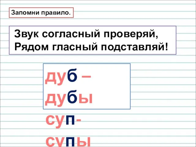 Звук согласный проверяй, Рядом гласный подставляй! Запомни правило. дуб –дубы суп- супы