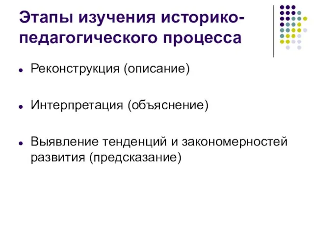 Этапы изучения историко-педагогического процесса Реконструкция (описание) Интерпретация (объяснение) Выявление тенденций и закономерностей развития (предсказание)