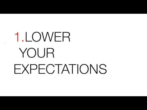 1.LOWER YOUR EXPECTATIONS .