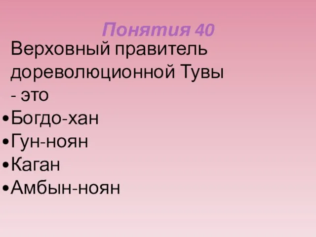 Понятия 40 Верховный правитель дореволюционной Тувы - это Богдо-хан Гун-ноян Каган Амбын-ноян