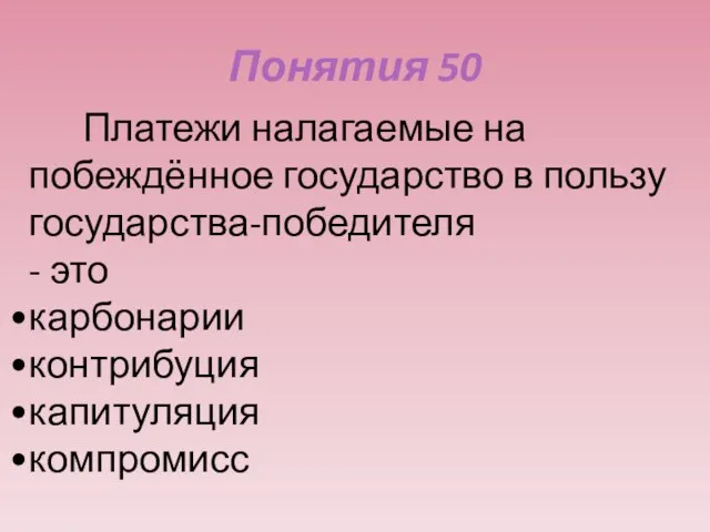 Понятия 50 Платежи налагаемые на побеждённое государство в пользу государства-победителя - это карбонарии контрибуция капитуляция компромисс