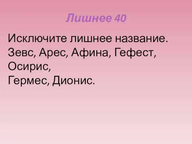 Лишнее 40 Исключите лишнее название. Зевс, Арес, Афина, Гефест, Осирис, Гермес, Дионис.