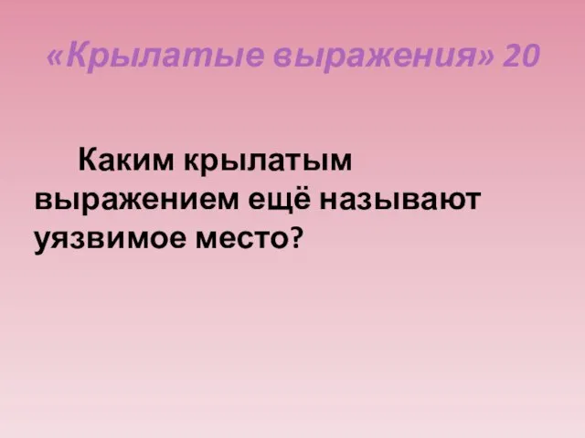 «Крылатые выражения» 20 Каким крылатым выражением ещё называют уязвимое место?