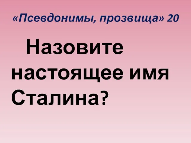 «Псевдонимы, прозвища» 20 Назовите настоящее имя Сталина?