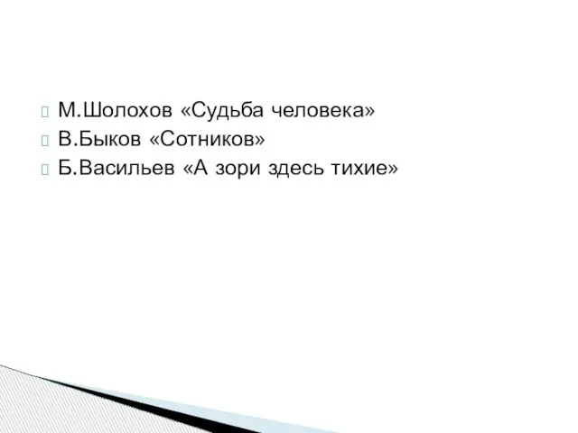 М.Шолохов «Судьба человека» В.Быков «Сотников» Б.Васильев «А зори здесь тихие»