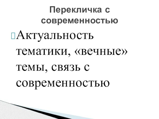 Актуальность тематики, «вечные» темы, связь с современностью Перекличка с современностью