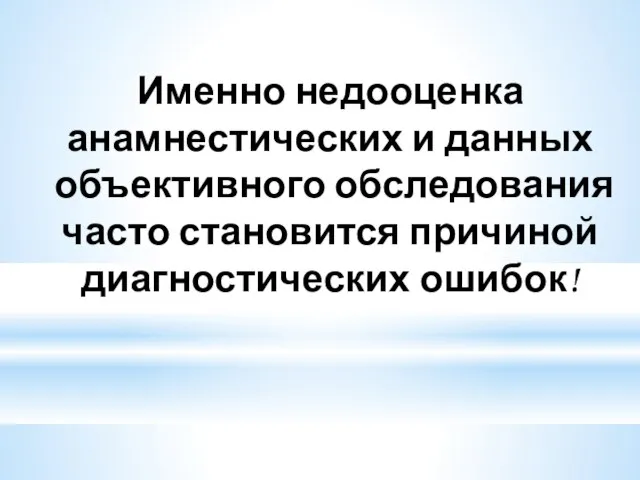 Именно недооценка анамнестических и данных объективного обследования часто становится причиной диагностических ошибок!