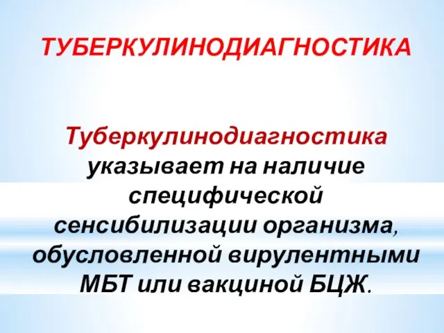 ТУБЕРКУЛИНОДИАГНОСТИКА Туберкулинодиагностика указывает на наличие специфической сенсибилизации организма, обусловленной вирулентными МБТ или вакциной БЦЖ.