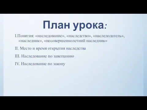 План урока: I.Понятия: «наследование», «наследство», «наследодатель», «наследник», «несовершеннолетний наследник» II. Место