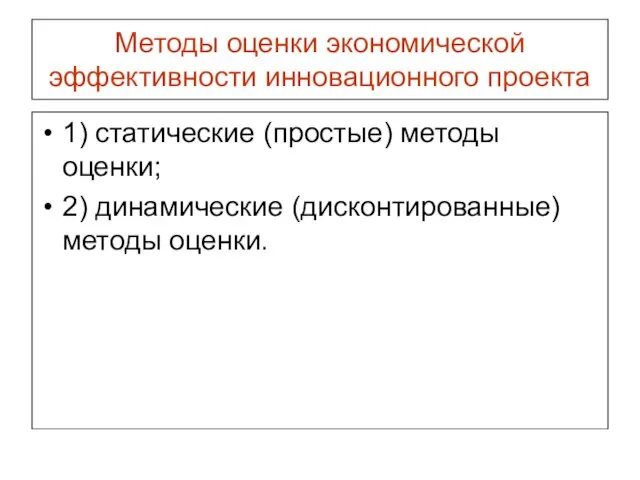 Методы оценки экономической эффективности инновационного проекта 1) статические (простые) методы оценки; 2) динамические (дисконтированные) методы оценки.