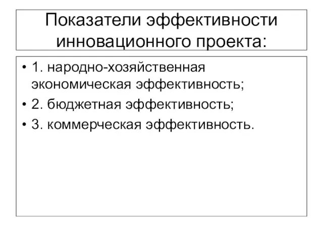 Показатели эффективности инновационного проекта: 1. народно-хозяйственная экономическая эффективность; 2. бюджетная эффективность; 3. коммерческая эффективность.