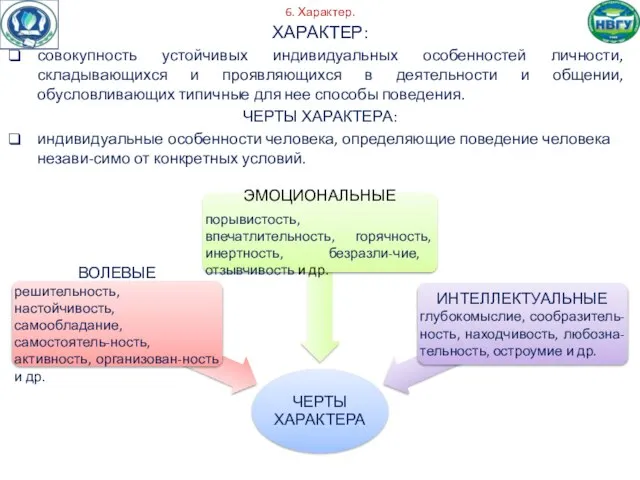 6. Характер. ХАРАКТЕР: совокупность устойчивых индивидуальных особенностей личности, складывающихся и проявляющихся