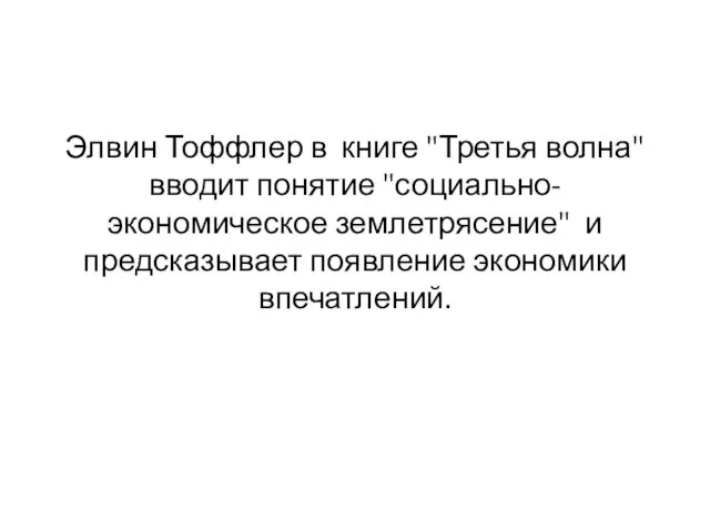 Элвин Тоффлер в книге "Третья волна" вводит понятие "социально-экономическое землетрясение" и предсказывает появление экономики впечатлений.