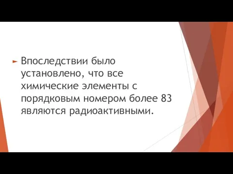 Впоследствии было установлено, что все химические элементы с порядковым номером более 83 являются радиоактивными.