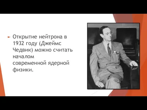 Открытие нейтрона в 1932 году (Джеймс Чедвик) можно считать началом современной ядерной физики.