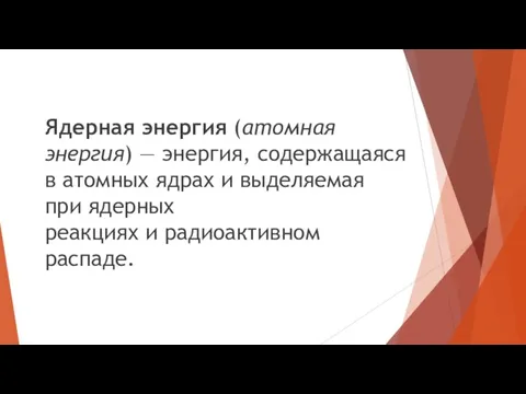 Ядерная энергия (атомная энергия) — энергия, содержащаяся в атомных ядрах и