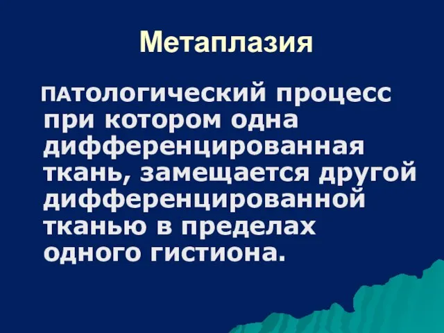 Метаплазия ПАтологический процесс при котором одна дифференцированная ткань, замещается другой дифференцированной тканью в пределах одного гистиона.