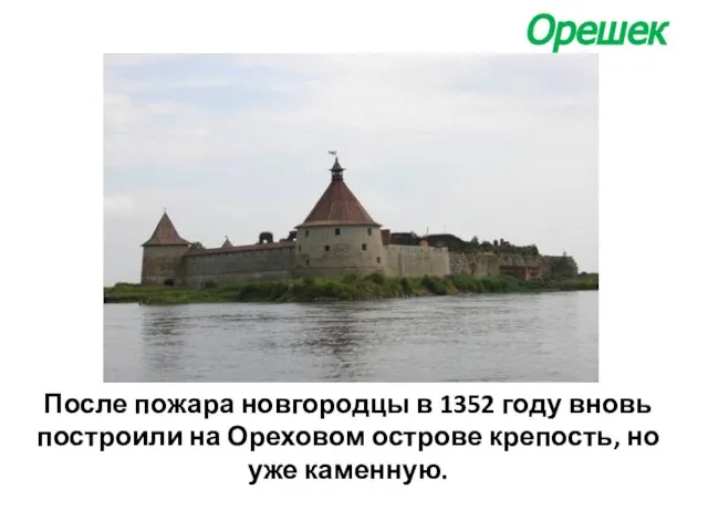 После пожара новгородцы в 1352 году вновь построили на Ореховом острове крепость, но уже каменную. Орешек