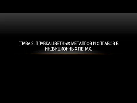 ГЛАВА 2. ПЛАВКА ЦВЕТНЫХ МЕТАЛЛОВ И СПЛАВОВ В ИНДУКЦИОННЫХ ПЕЧАХ.