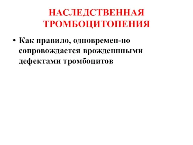 НАСЛЕДСТВЕННАЯ ТРОМБОЦИТОПЕНИЯ Как правило, одновремен-но сопровождается врожденнными дефектами тромбоцитов