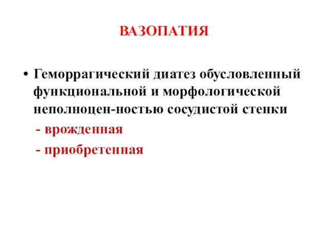 ВАЗОПАТИЯ Геморрагический диатез обусловленный функциональной и морфологической неполноцен-ностью сосудистой стенки - врожденная - приобретенная