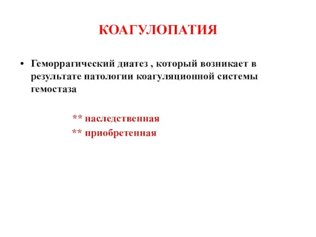 КОАГУЛОПАТИЯ Геморрагический диатез , который возникает в результате патологии коагуляционной системы гемостаза ** наследственная ** приобретенная