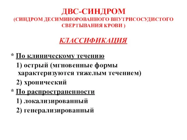 ДВС-СИНДРОМ (СИНДРОМ ДЕСИМИНОРОВАННОГО ВНУТРИСОСУДИСТОГО СВЕРТЫВАНИЯ КРОВИ ) КЛАССИФИКАЦИЯ * По клиническому