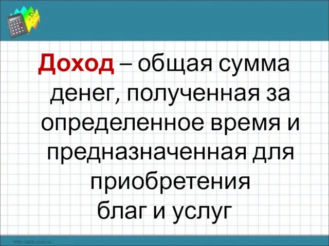 Доход – общая сумма денег, полученная за определенное время и предназначенная для приобретения благ и услуг