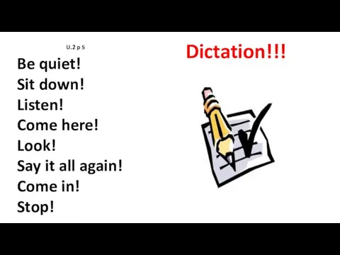 Dictation!!! U.2 p 5 Be quiet! Sit down! Listen! Come here!