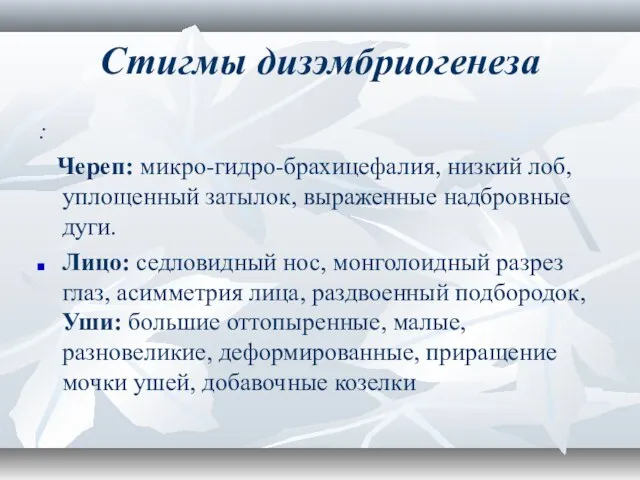 Стигмы дизэмбриогенеза : Череп: микро-гидро-брахицефалия, низкий лоб, уплощенный затылок, выраженные надбровные