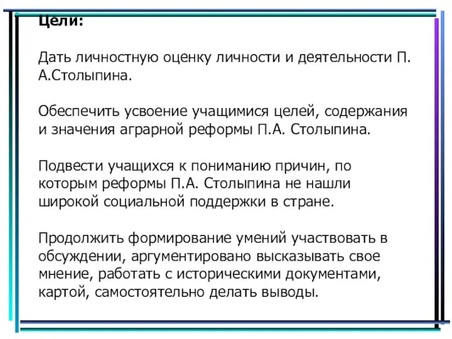 Цели: Дать личностную оценку личности и деятельности П.А.Столыпина. Обеспечить усвоение учащимися